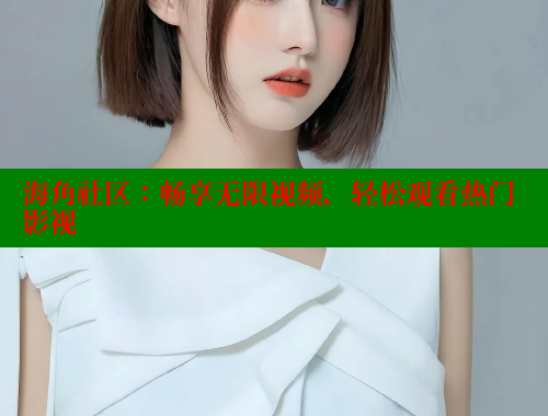 海角社区：畅享无限视频，轻松观看热门影视 海角社区入口 第2张