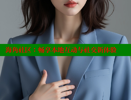 海角社区：畅享本地互动与社交新体验 海角社区 第2张