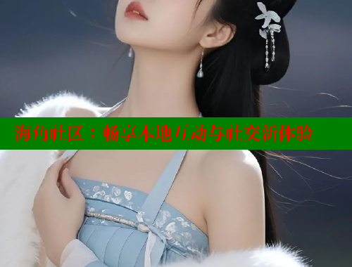 海角社区：畅享本地互动与社交新体验 海角社区 第1张