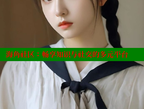 海角社区：畅享知识与社交的多元平台