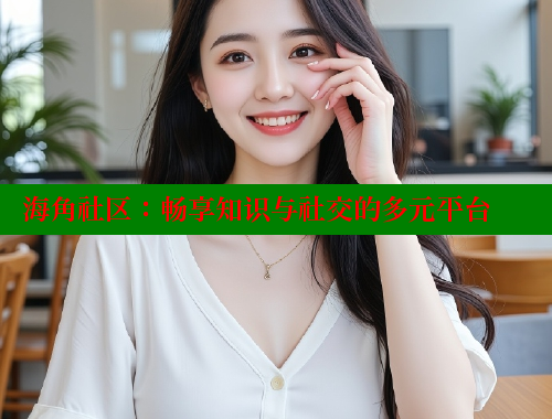 海角社区：畅享知识与社交的多元平台 海角社区入口 第1张