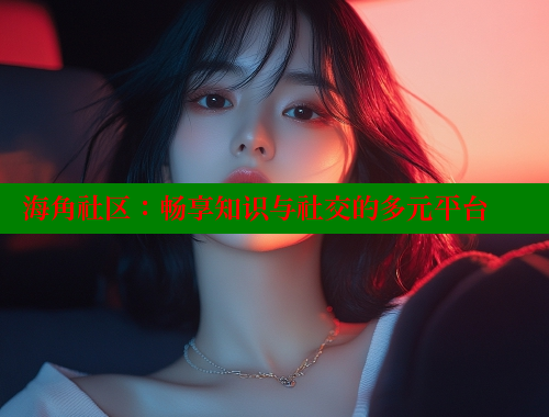 海角社区：畅享知识与社交的多元平台 海角社区入口 第2张