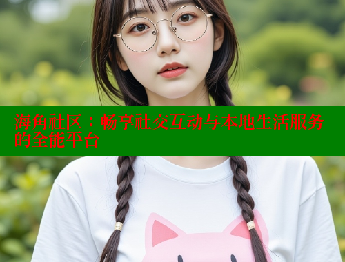 海角社区：畅享社交互动与本地生活服务的全能平台 海角社区入口 第2张