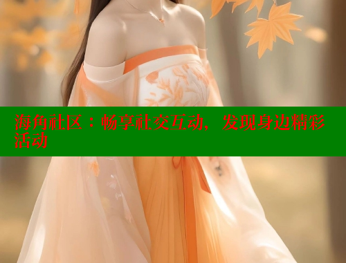 海角社区：畅享社交互动，发现身边精彩活动 海角社区视频在线观看 第1张