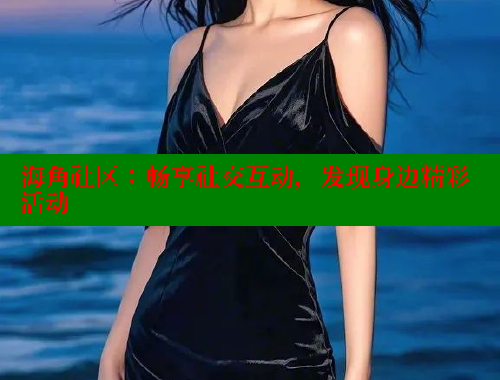 海角社区：畅享社交互动，发现身边精彩活动 海角社区视频在线观看 第2张