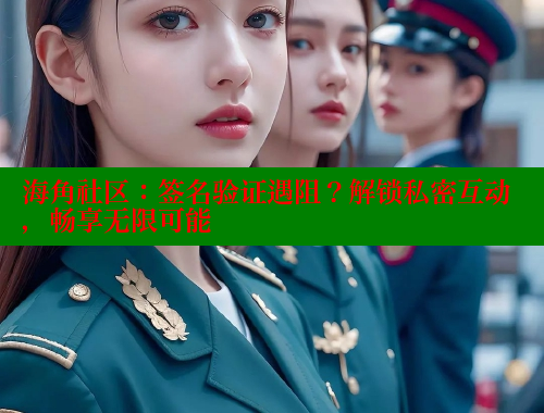 海角社区：签名验证遇阻？解锁私密互动，畅享无限可能 海角社区视频在线观看 第1张