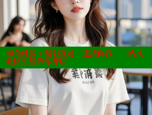 海角社区：精彩互动，连接你我，一站式社区生活等你开启 海角社区 第1张