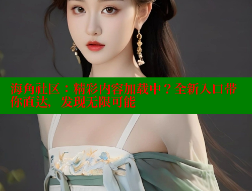 海角社区：精彩内容加载中？全新入口带你直达，发现无限可能 海角社区网页登录入口 第2张