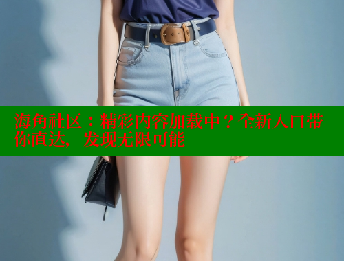 海角社区：精彩内容加载中？全新入口带你直达，发现无限可能 海角社区网页登录入口 第1张