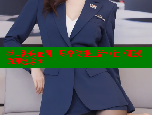 海口海角花园：尽享便捷生活与社区服务的理想家园