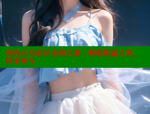 海角五号社区卖萌大赛：晒萌照赢大奖，快来参与