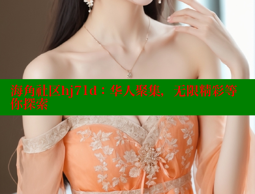 海角社区hj71d：华人聚集，无限精彩等你探索