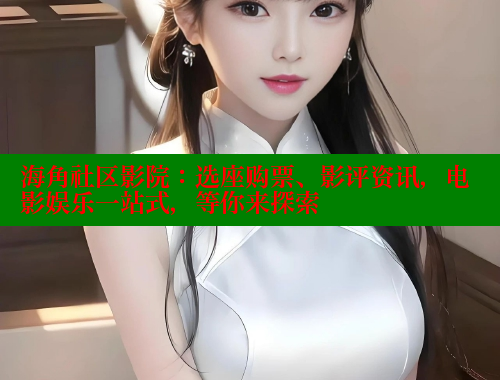 海角社区影院：选座购票、影评资讯，电影娱乐一站式，等你来探索 海角社区视频在线观看 第2张