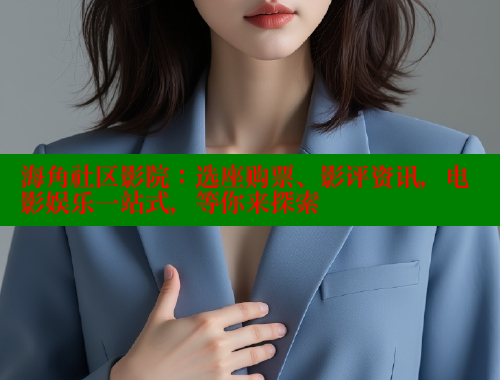 海角社区影院：选座购票、影评资讯，电影娱乐一站式，等你来探索