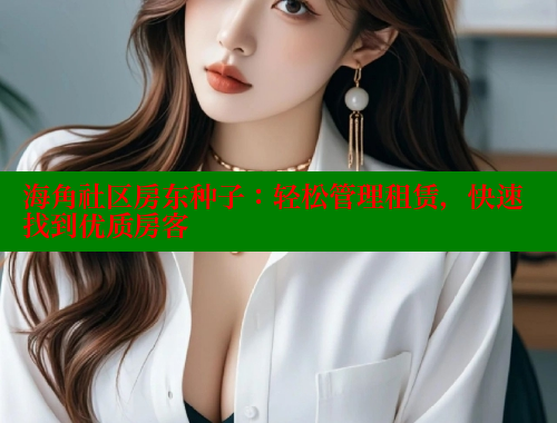 海角社区房东种子：轻松管理租赁，快速找到优质房客 海角社区 第1张