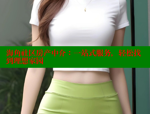 海角社区房产中介：一站式服务，轻松找到理想家园 海角社区视频在线观看 第2张
