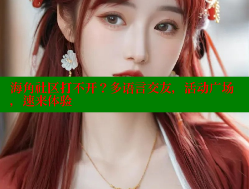 海角社区打不开？多语言交友，活动广场，速来体验