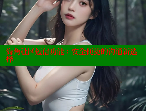 海角社区短信功能：安全便捷的沟通新选择 海角社区视频在线观看 第1张