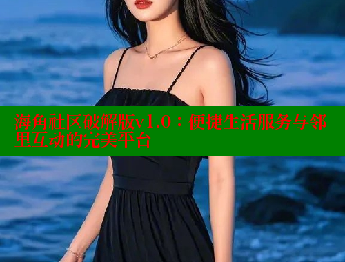 海角社区破解版v1.0：便捷生活服务与邻里互动的完美平台 海角社区入口 第2张