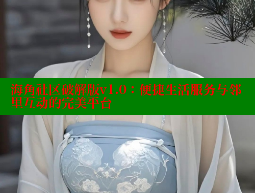 海角社区破解版v1.0：便捷生活服务与邻里互动的完美平台
