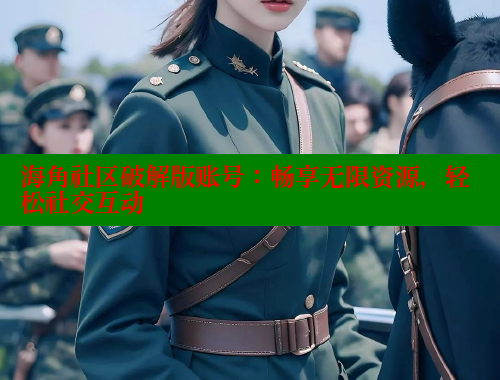 海角社区破解版账号：畅享无限资源，轻松社交互动
