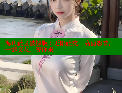 海角社区破解版：无限社交，高清影音，一键交友，等你来 海角社区 第1张