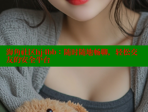 海角社区hj4bb：随时随地畅聊，轻松交友的安全平台 海角社区 第1张