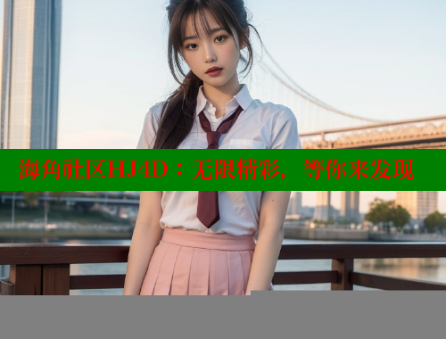 海角社区HJ4D：无限精彩，等你来发现