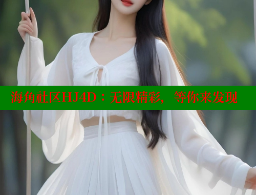 海角社区HJ4D：无限精彩，等你来发现 海角社区 第2张