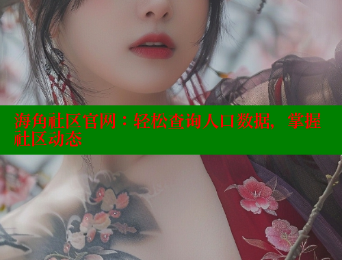 海角社区官网：轻松查询人口数据，掌握社区动态
