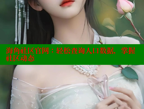 海角社区官网：轻松查询人口数据，掌握社区动态 海角社区 第2张