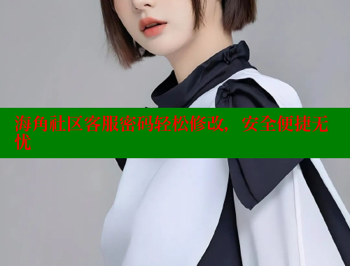 海角社区客服密码轻松修改，安全便捷无忧