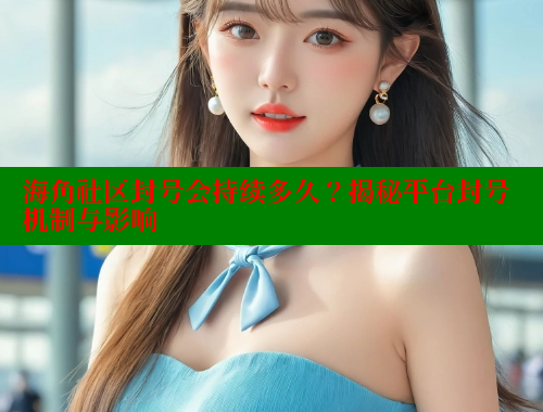 海角社区封号会持续多久？揭秘平台封号机制与影响 海角社区视频在线观看 第1张