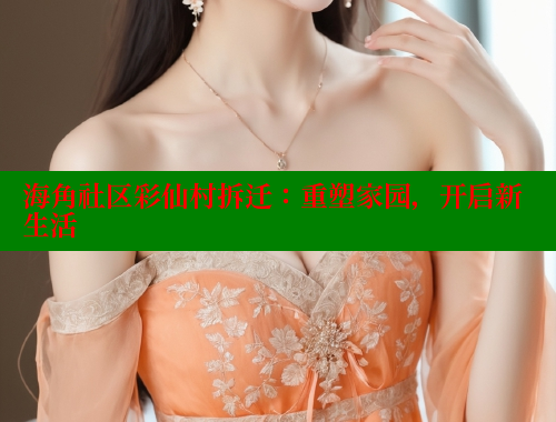 海角社区彩仙村拆迁：重塑家园，开启新生活 海角社区 第2张
