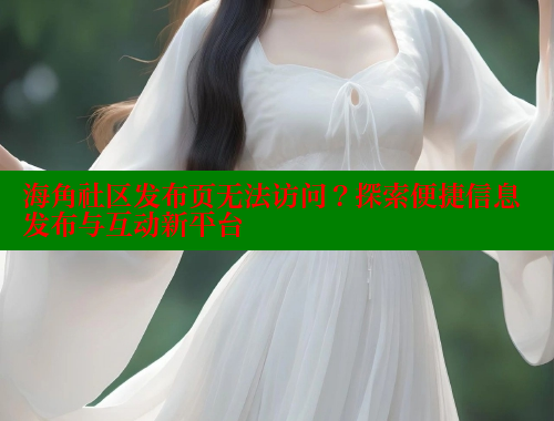 海角社区发布页无法访问？探索便捷信息发布与互动新平台 海角社区网页登录入口 第1张