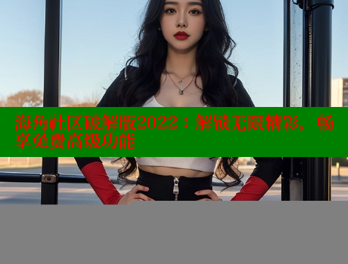海角社区破解版2022：解锁无限精彩，畅享免费高级功能 海角社区入口 第1张