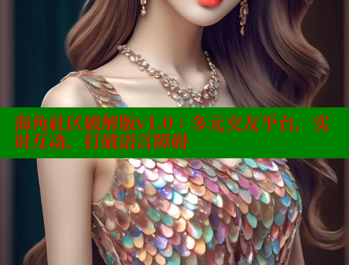 海角社区破解版v1.0：多元交友平台，实时互动，打破语言障碍 海角社区网页登录入口 第2张