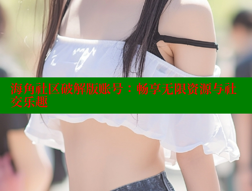 海角社区破解版账号：畅享无限资源与社交乐趣