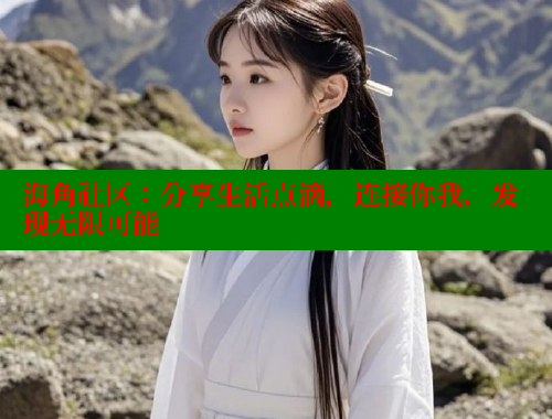 海角社区：分享生活点滴，连接你我，发现无限可能