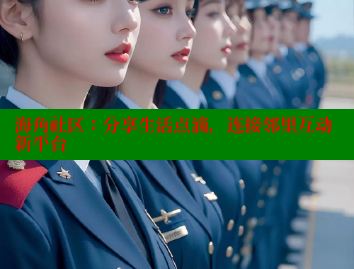 海角社区：分享生活点滴，连接邻里互动新平台