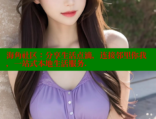 海角社区：分享生活点滴，连接邻里你我，一站式本地生活服务. 海角社区视频在线观看 第1张