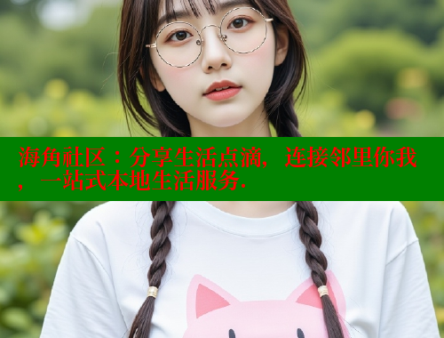 海角社区：分享生活点滴，连接邻里你我，一站式本地生活服务.