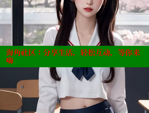 海角社区：分享生活，轻松互动，等你来嗨 海角社区视频在线观看 第1张