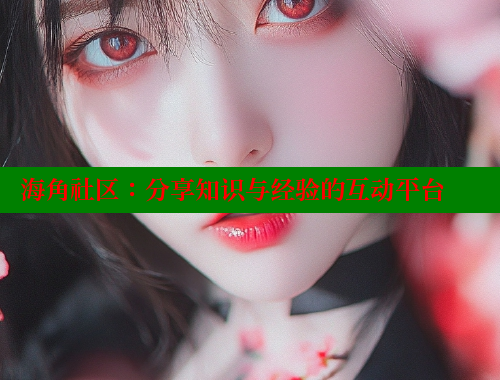 海角社区：分享知识与经验的互动平台 海角社区视频在线观看 第1张