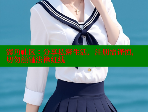 海角社区：分享私密生活，注册需谨慎，切勿触碰法律红线 海角社区网页登录入口 第1张