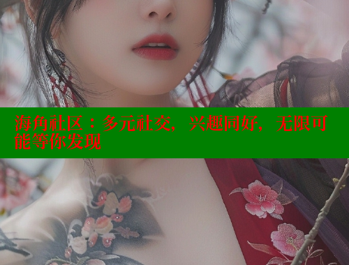 海角社区：多元社交，兴趣同好，无限可能等你发现