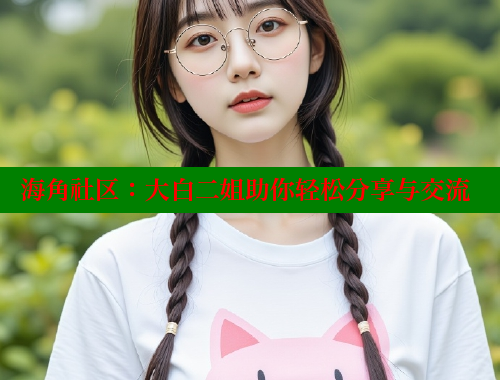 海角社区：大白二姐助你轻松分享与交流