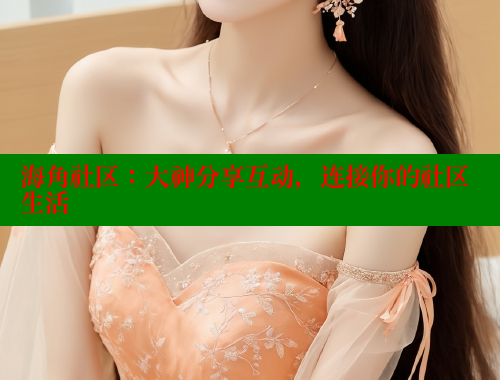 海角社区：大神分享互动，连接你的社区生活