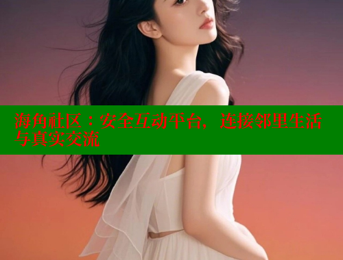 海角社区：安全互动平台，连接邻里生活与真实交流 海角社区网页登录入口 第1张