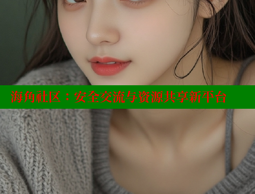 海角社区：安全交流与资源共享新平台